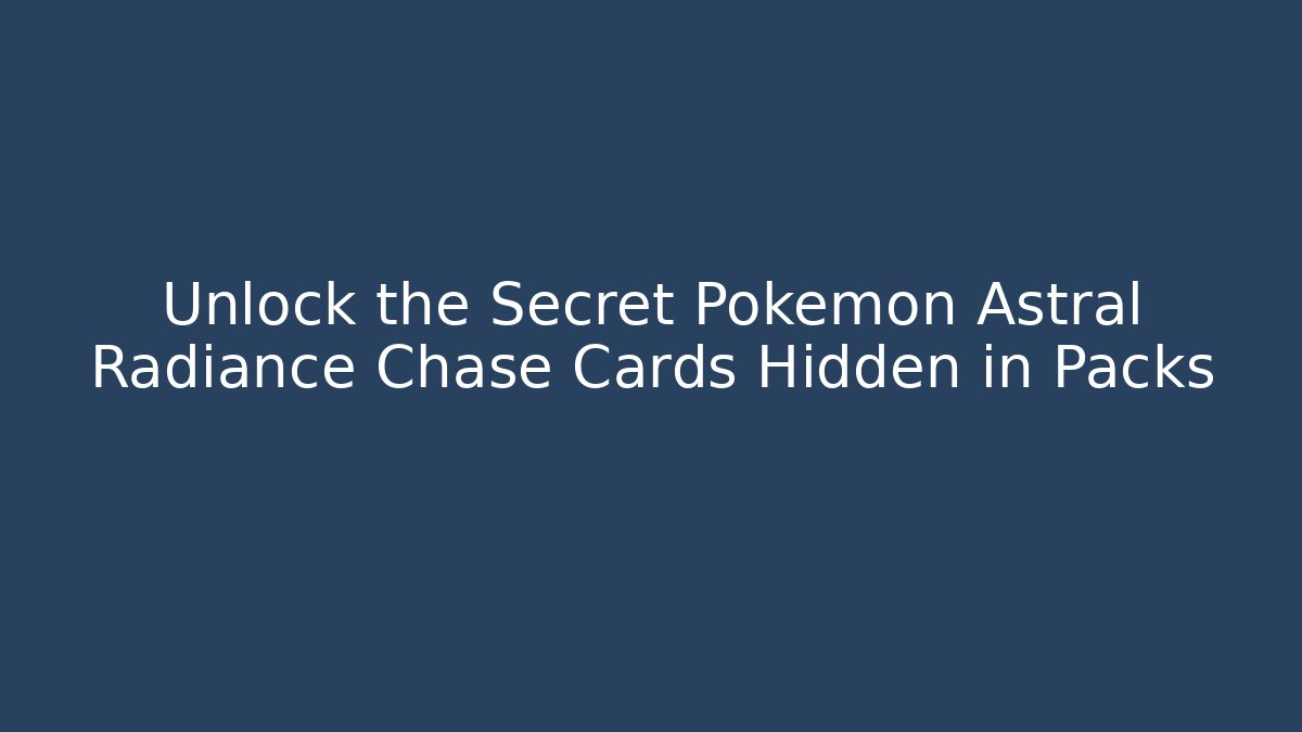 Unlock the Secret Pokémon Astral Radiance Chase Cards Hidden in Packs