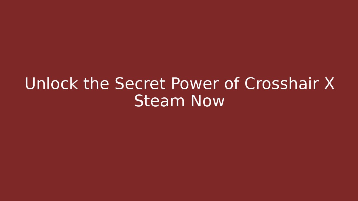 Unlock the Secret Power of Crosshair X Steam Now