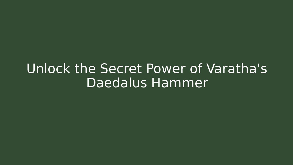 Unlock the Secret Power of Varatha's Daedalus Hammer