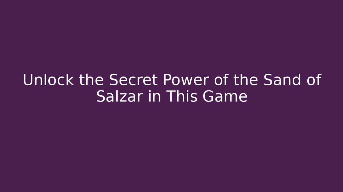 Unlock the Secret Power of the Sand of Salzar in This Game