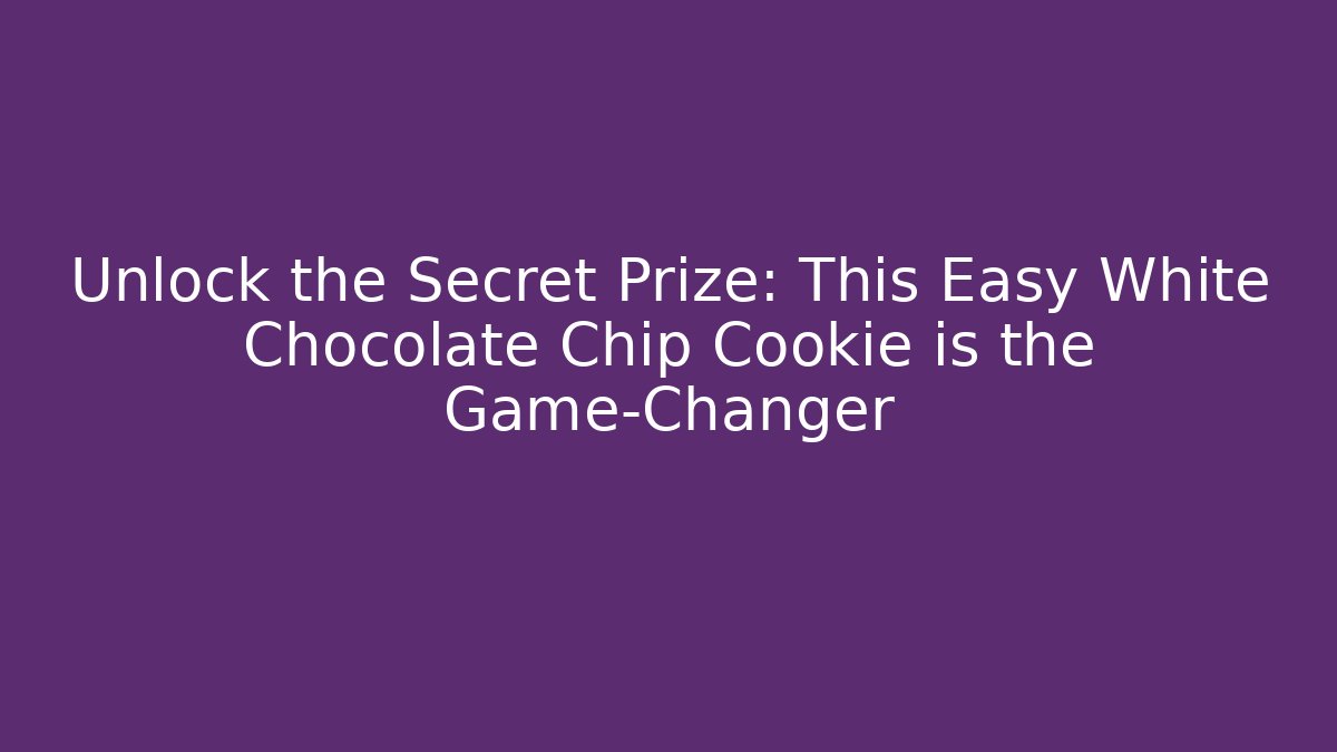 Unlock the Secret Prize: This Easy White Chocolate Chip Cookie is the Game-Changer