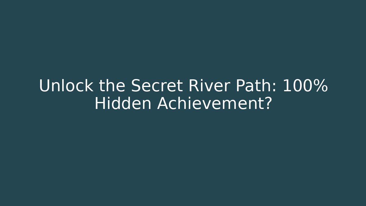 Unlock the Secret River Path: 100% Hidden Achievement?