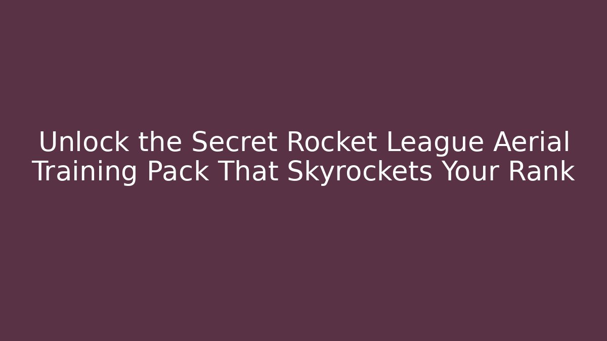 Unlock the Secret Rocket League Aerial Training Pack That Skyrockets Your Rank