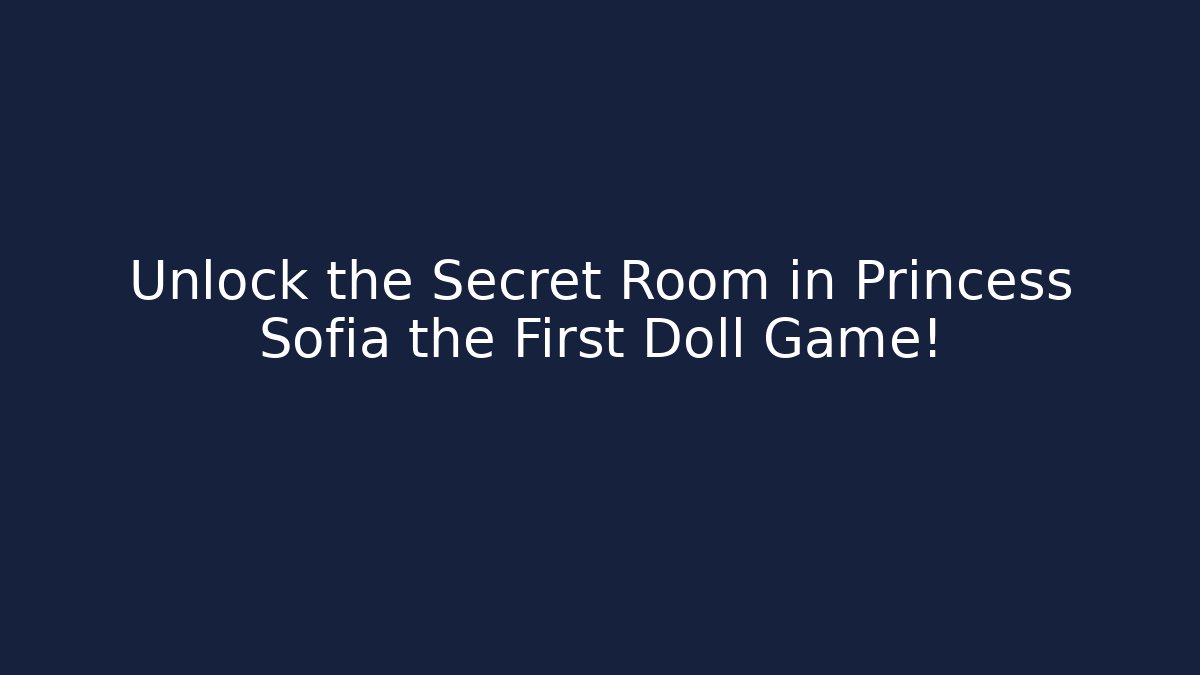Unlock the Secret Room in Princess Sofia the First Doll Game!