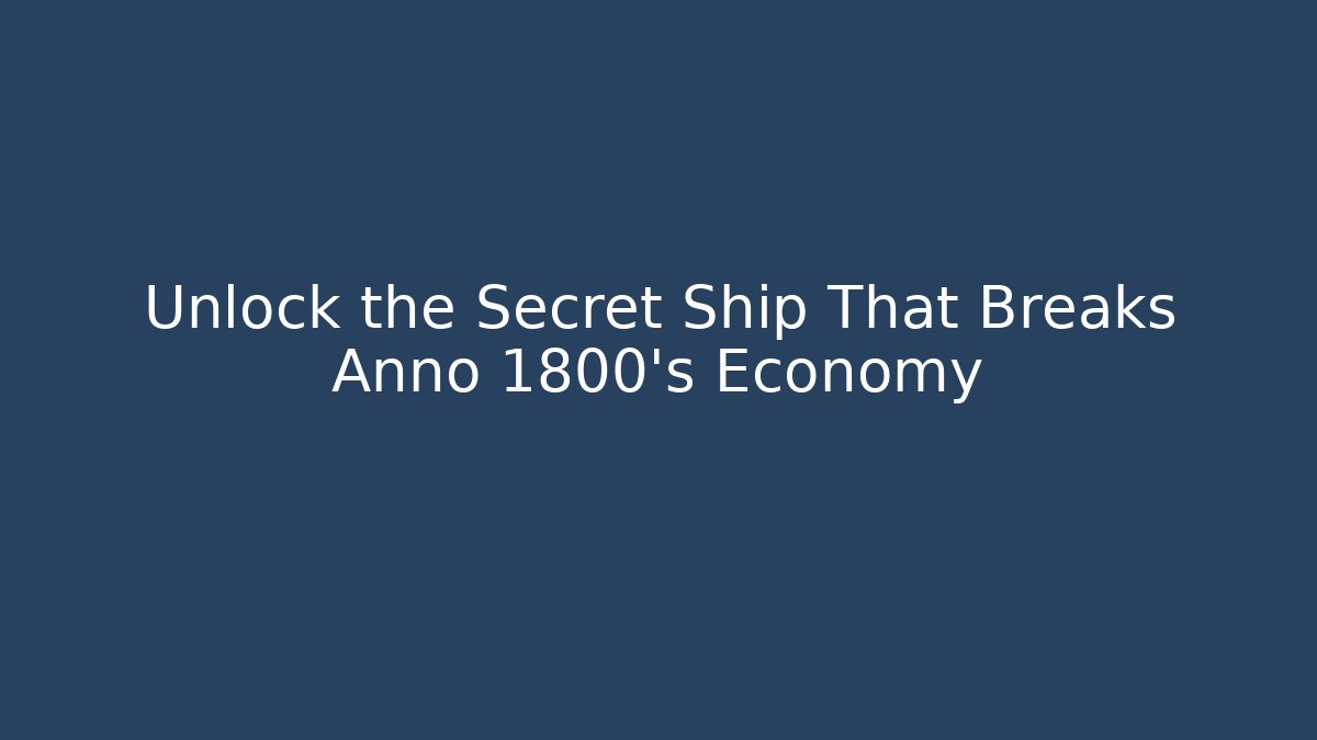 Unlock the Secret Ship That Breaks Anno 1800's Economy