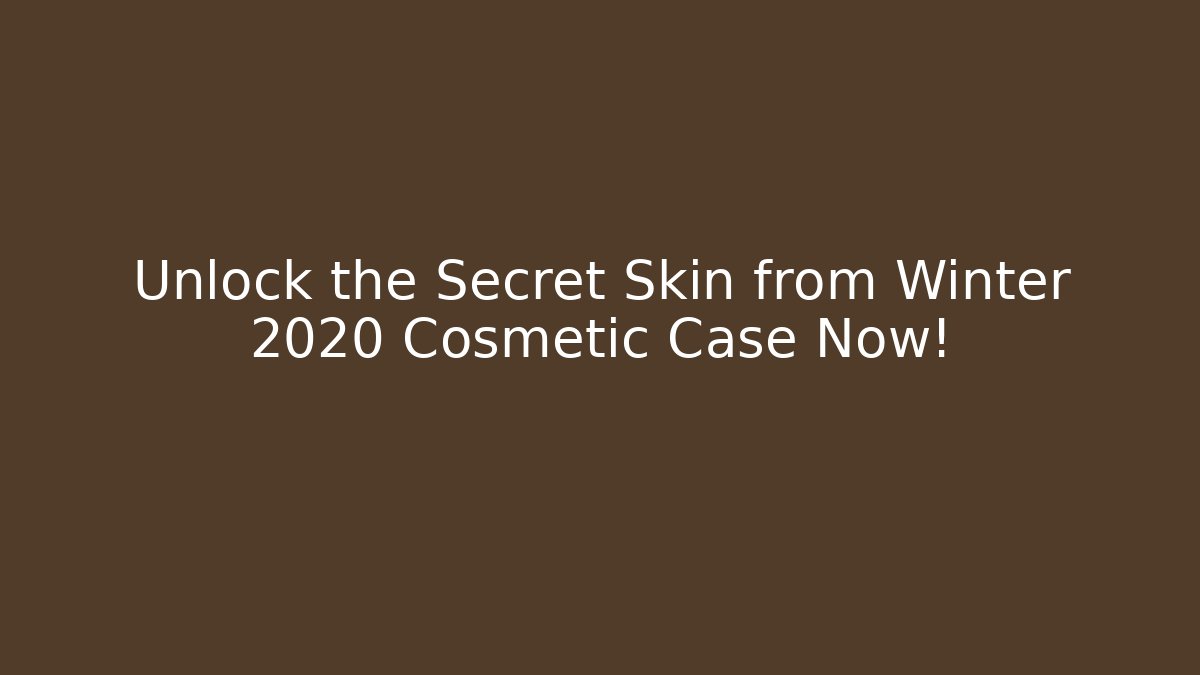 Unlock the Secret Skin from Winter 2020 Cosmetic Case Now!