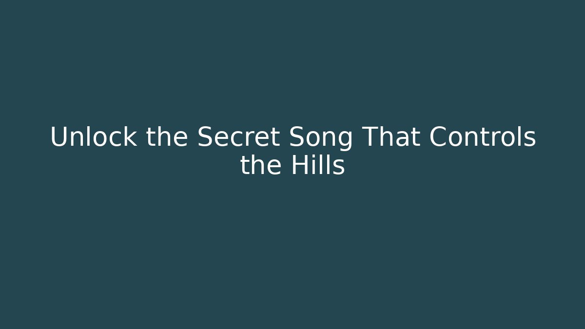 Unlock the Secret Song That Controls the Hills
