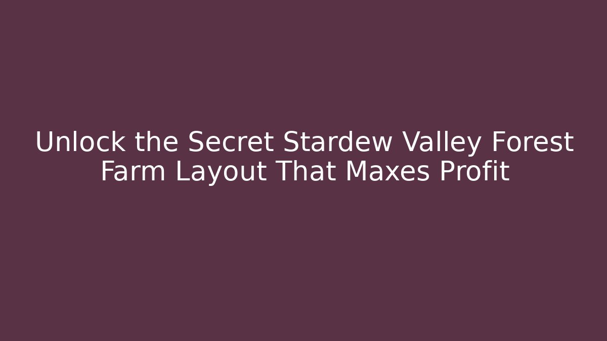 Unlock the Secret Stardew Valley Forest Farm Layout That Maxes Profit