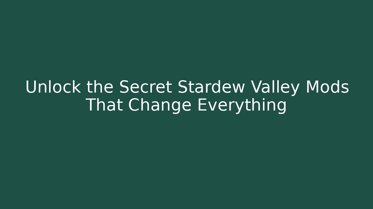 Unlock the Secret Stardew Valley Mods That Change Everything