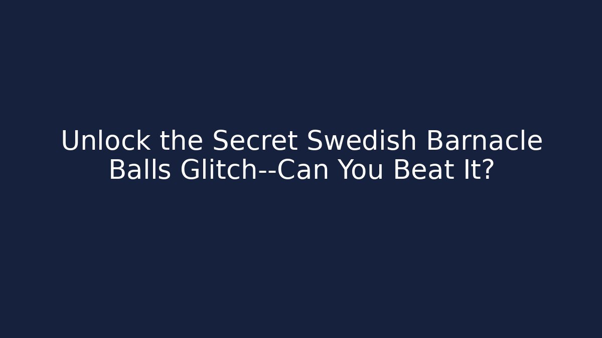 Unlock the Secret Swedish Barnacle Balls Glitch—Can You Beat It?