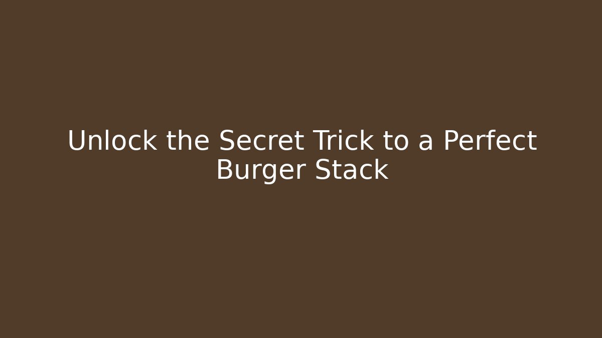 Unlock the Secret Trick to a Perfect Burger Stack