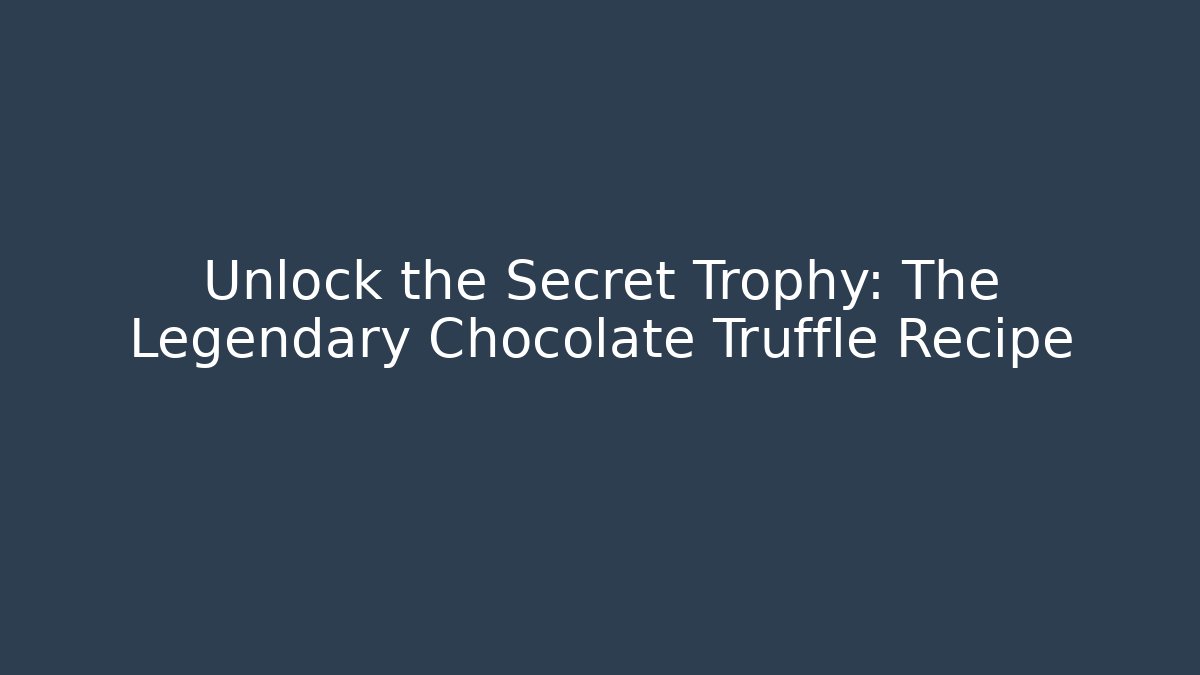 Unlock the Secret Trophy: The Legendary Chocolate Truffle Recipe