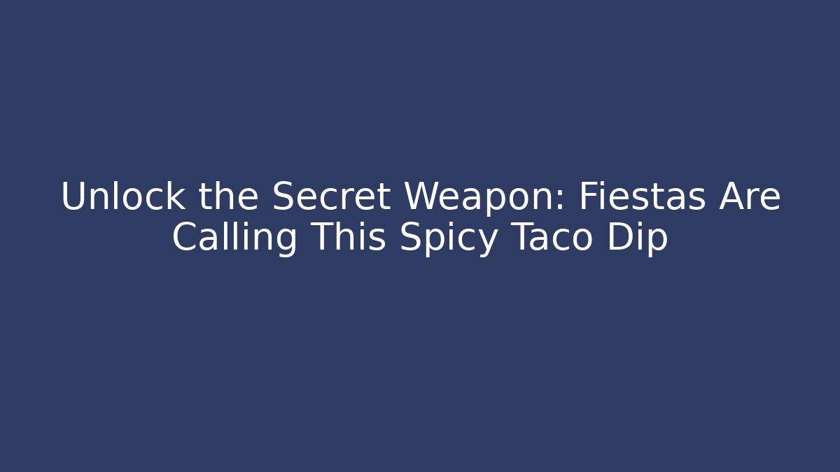 Unlock the Secret Weapon: Fiestas Are Calling This Spicy Taco Dip
