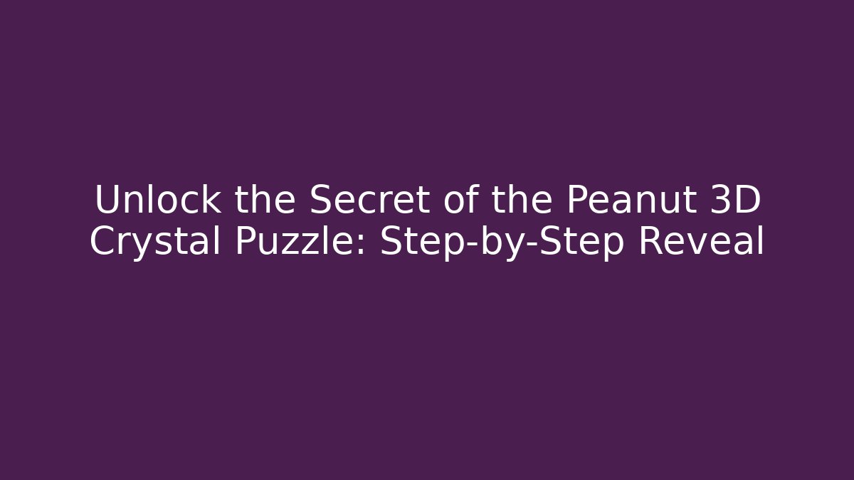 Unlock the Secret of the Peanut 3D Crystal Puzzle: Step-by-Step Reveal