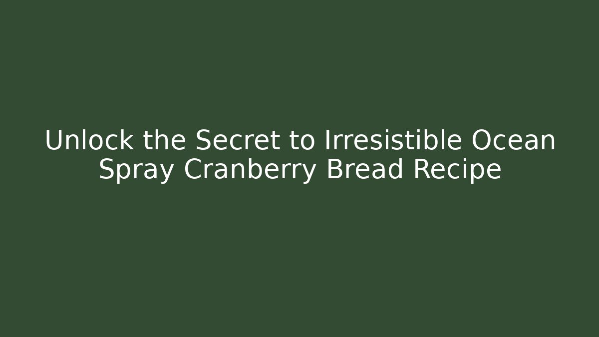 Unlock the Secret to Irresistible Ocean Spray Cranberry Bread Recipe