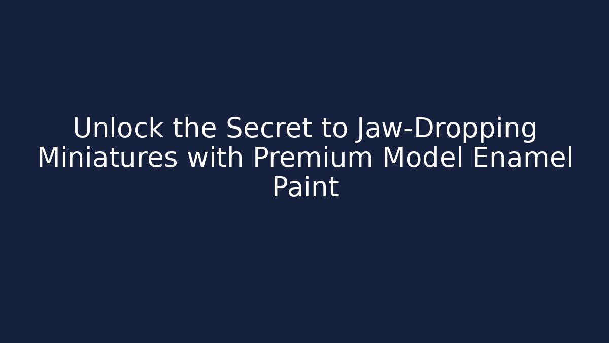 Unlock the Secret to Jaw-Dropping Miniatures with Premium Model Enamel Paint