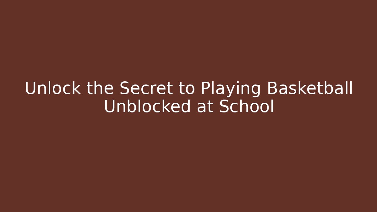 Unlock the Secret to Playing Basketball Unblocked at School