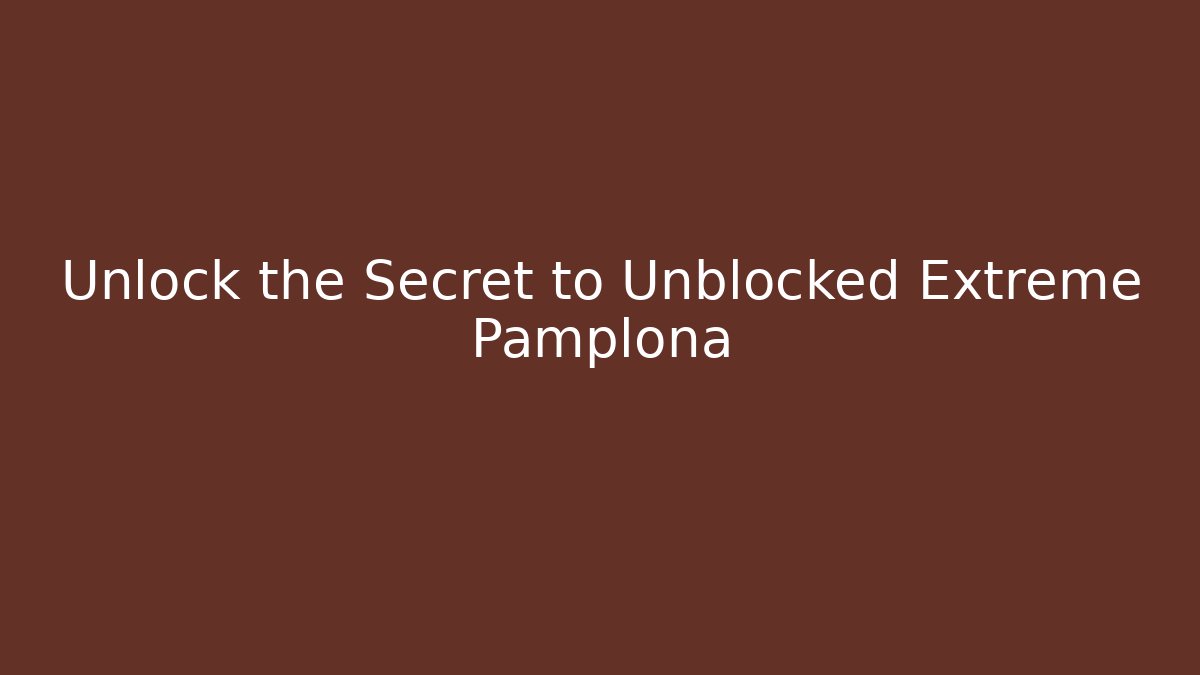 Unlock the Secret to Unblocked Extreme Pamplona