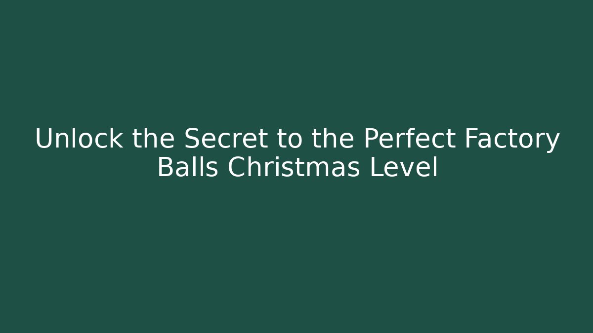 Unlock the Secret to the Perfect Factory Balls Christmas Level