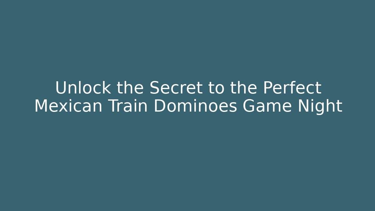 Unlock the Secret to the Perfect Mexican Train Dominoes Game Night