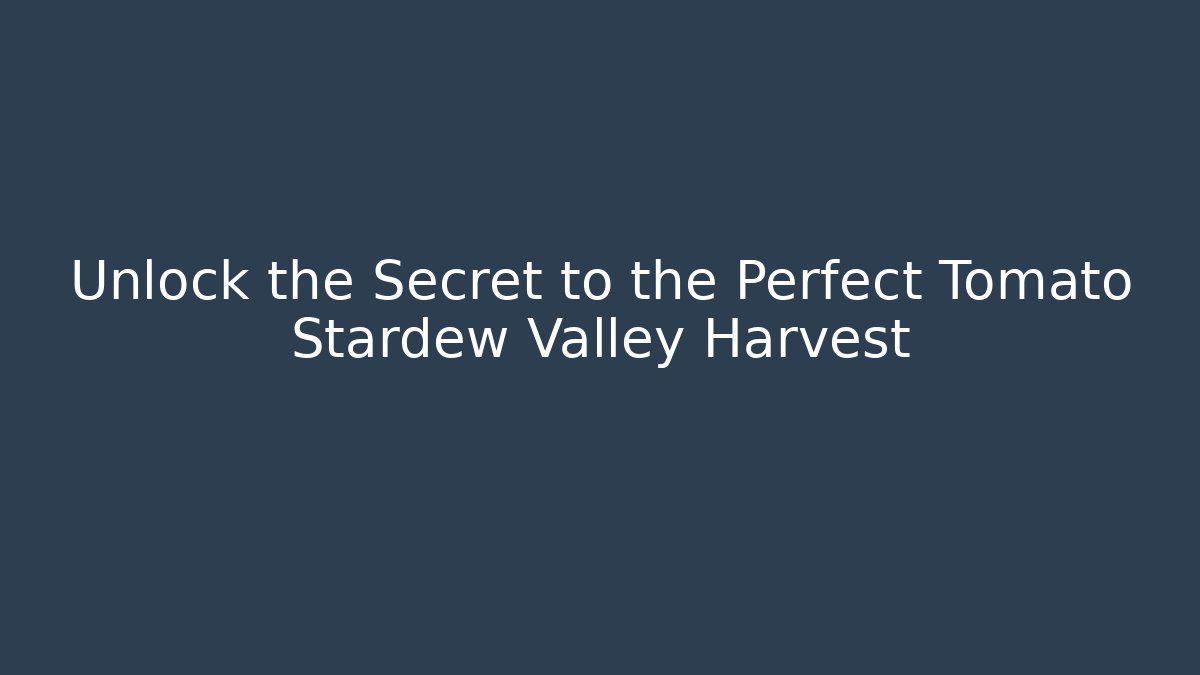 Unlock the Secret to the Perfect Tomato Stardew Valley Harvest