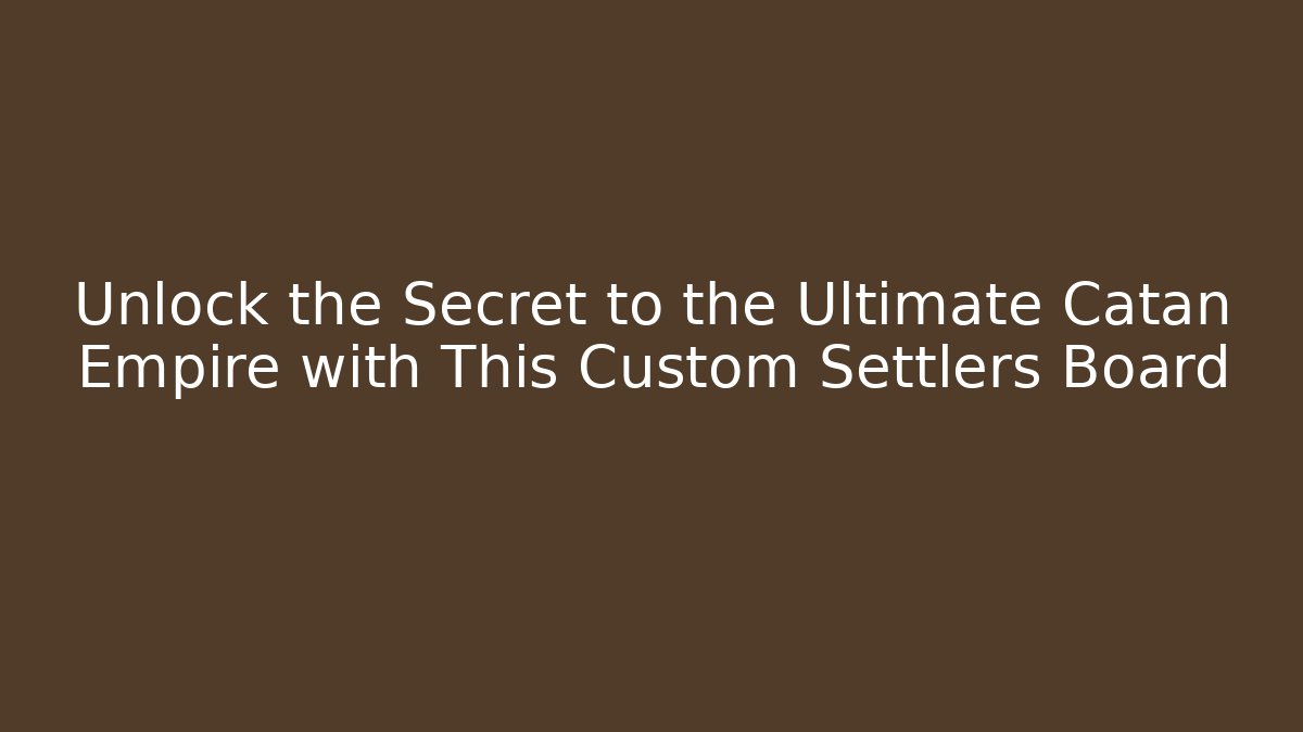 Unlock the Secret to the Ultimate Catan Empire with This Custom Settlers Board