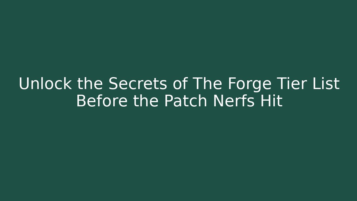 Unlock the Secrets of The Forge Tier List Before the Patch Nerfs Hit