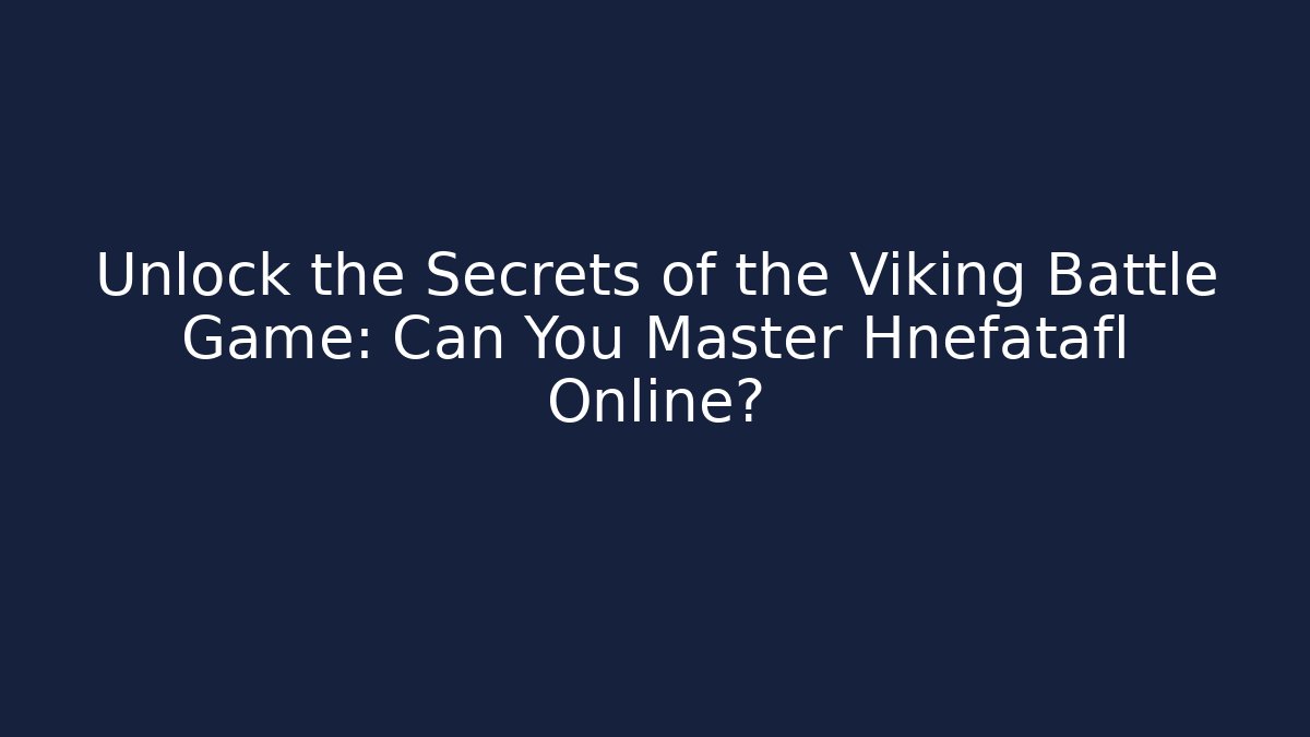Unlock the Secrets of the Viking Battle Game: Can You Master Hnefatafl Online?