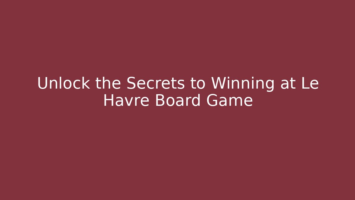 Unlock the Secrets to Winning at Le Havre Board Game