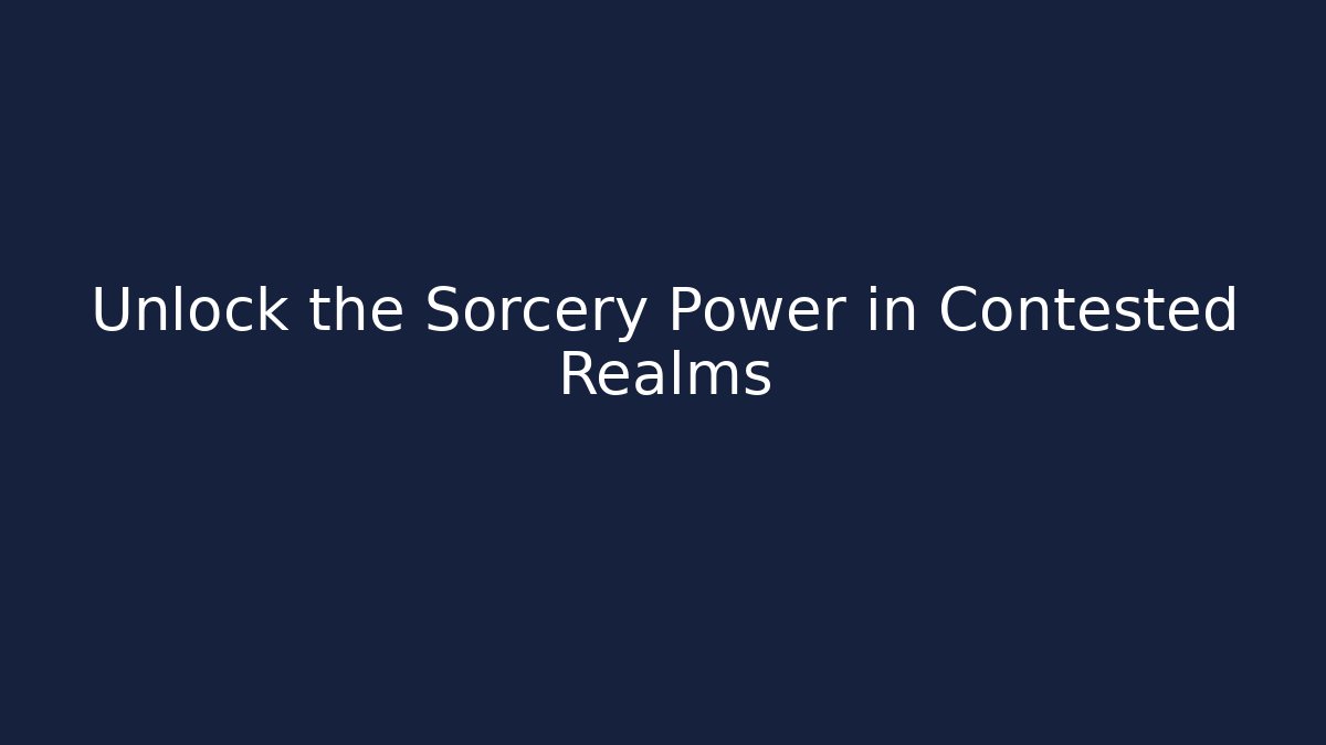Unlock the Sorcery Power in Contested Realms