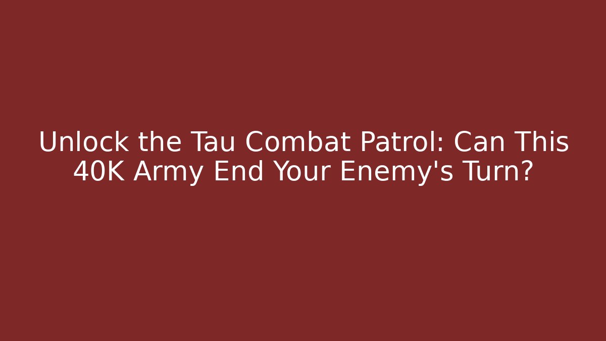 Unlock the Tau Combat Patrol: Can This 40K Army End Your Enemy's Turn?