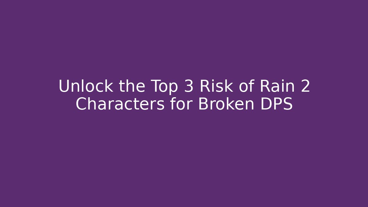 Unlock the Top 3 Risk of Rain 2 Characters for Broken DPS
