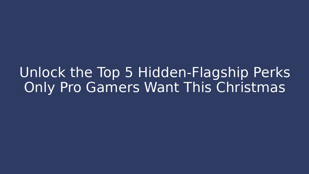 Unlock the Top 5 Hidden-Flagship Perks Only Pro Gamers Want This Christmas