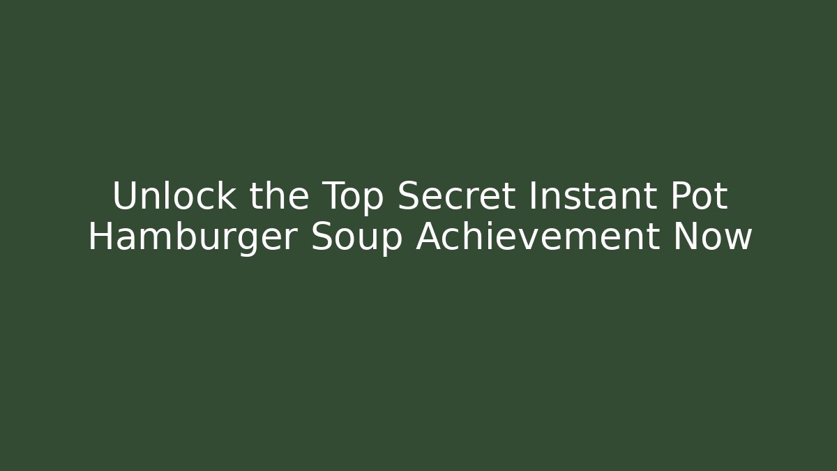 Unlock the Top Secret Instant Pot Hamburger Soup Achievement Now