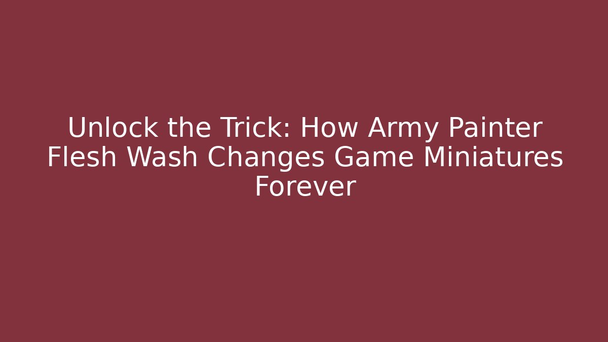 Unlock the Trick: How Army Painter Flesh Wash Changes Game Miniatures Forever