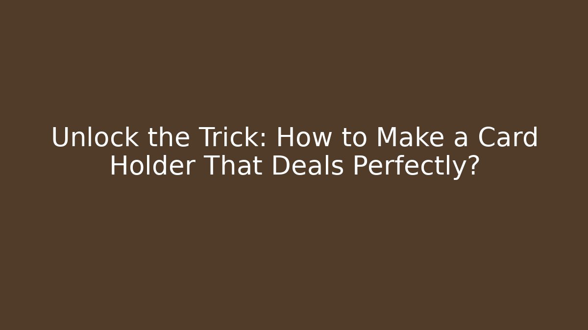 Unlock the Trick: How to Make a Card Holder That Deals Perfectly?