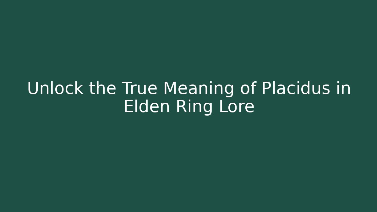 Unlock the True Meaning of Placidus in Elden Ring Lore