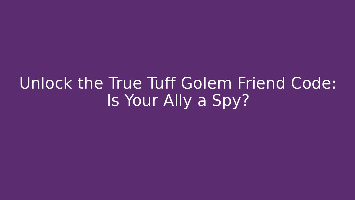 Unlock the True Tuff Golem Friend Code: Is Your Ally a Spy?