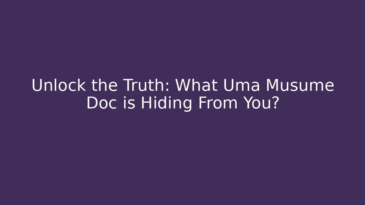 Unlock the Truth: What Uma Musume Doc is Hiding From You?