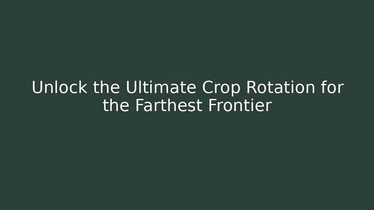 Unlock the Ultimate Crop Rotation for the Farthest Frontier