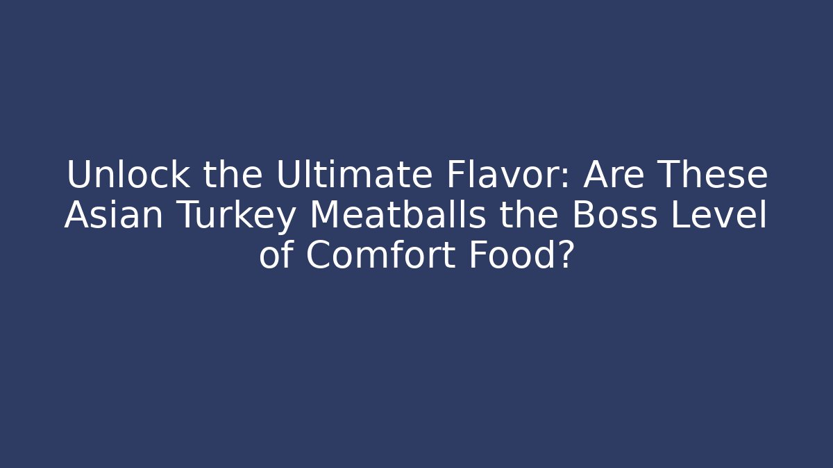Unlock the Ultimate Flavor: Are These Asian Turkey Meatballs the Boss Level of Comfort Food?
