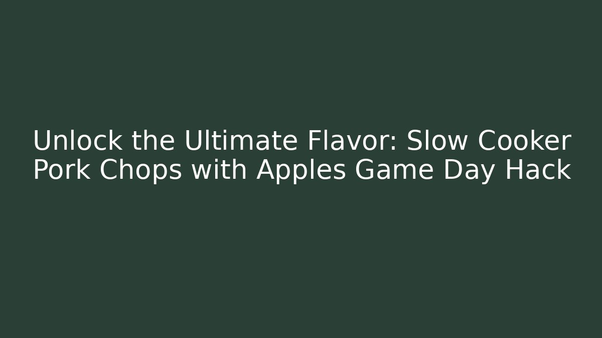 Unlock the Ultimate Flavor: Slow Cooker Pork Chops with Apples Game Day Hack