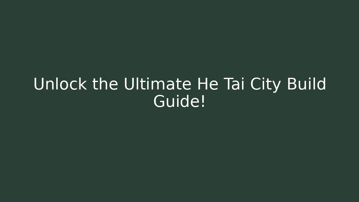 Unlock the Ultimate He Tai City Build Guide!