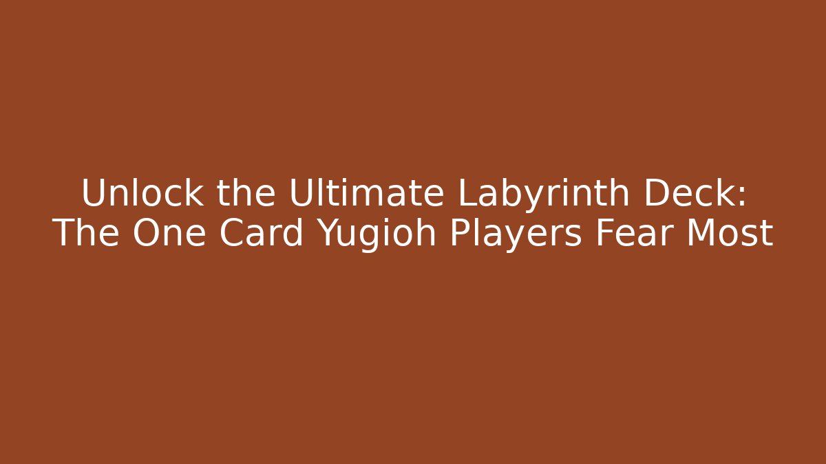 Unlock the Ultimate Labyrinth Deck: The One Card Yugioh Players Fear Most
