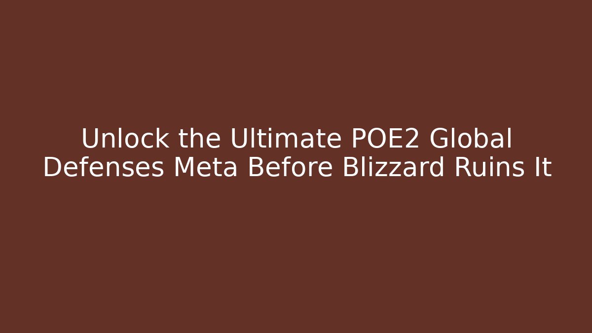 Unlock the Ultimate POE2 Global Defenses Meta Before Blizzard Ruins It