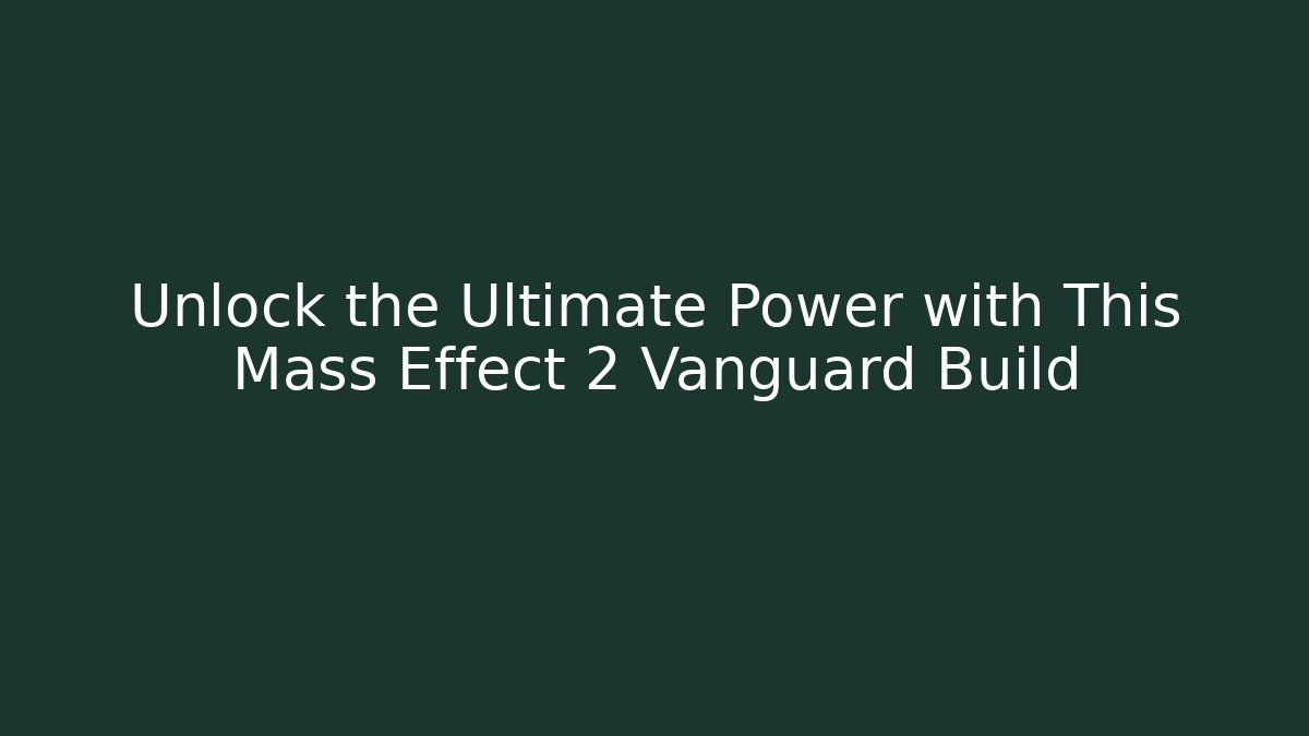 Unlock the Ultimate Power with This Mass Effect 2 Vanguard Build