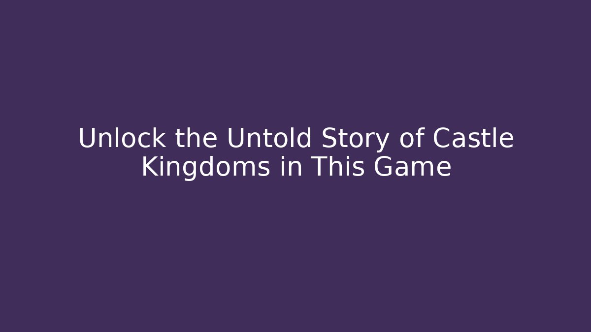 Unlock the Untold Story of Castle Kingdoms in This Game