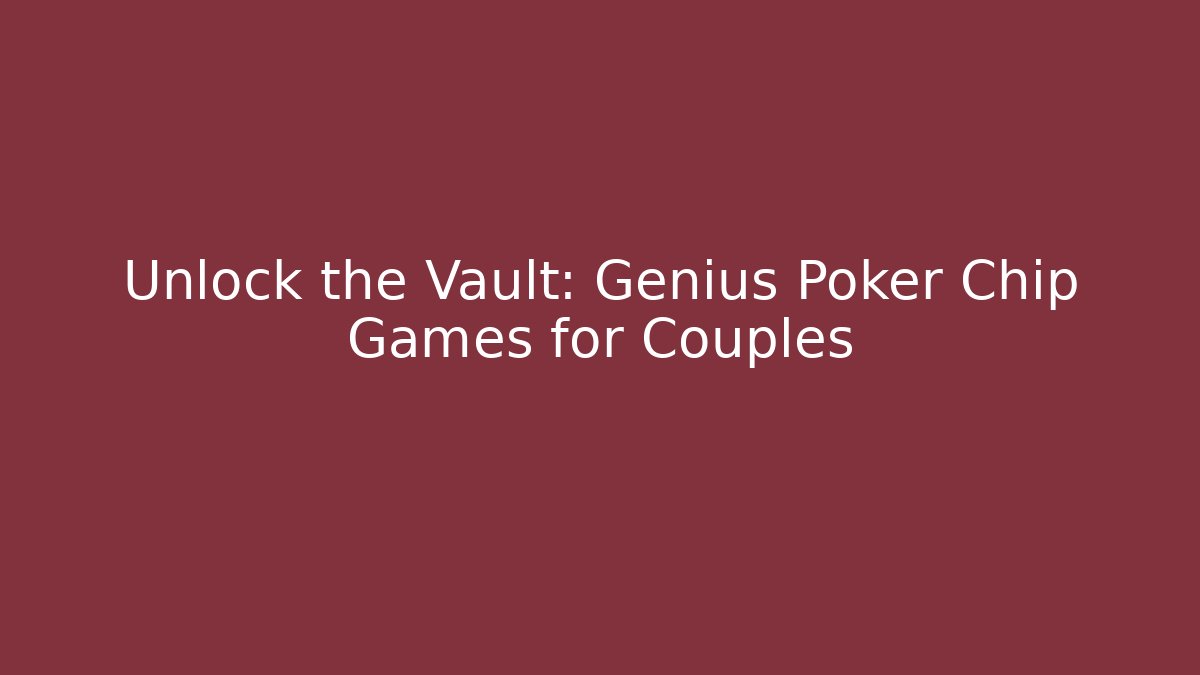 Unlock the Vault: Genius Poker Chip Games for Couples