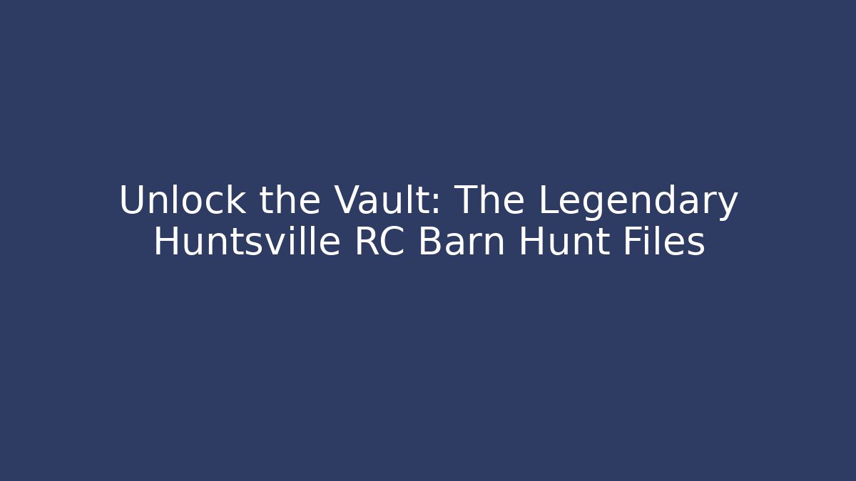 Unlock the Vault: The Legendary Huntsville RC Barn Hunt Files