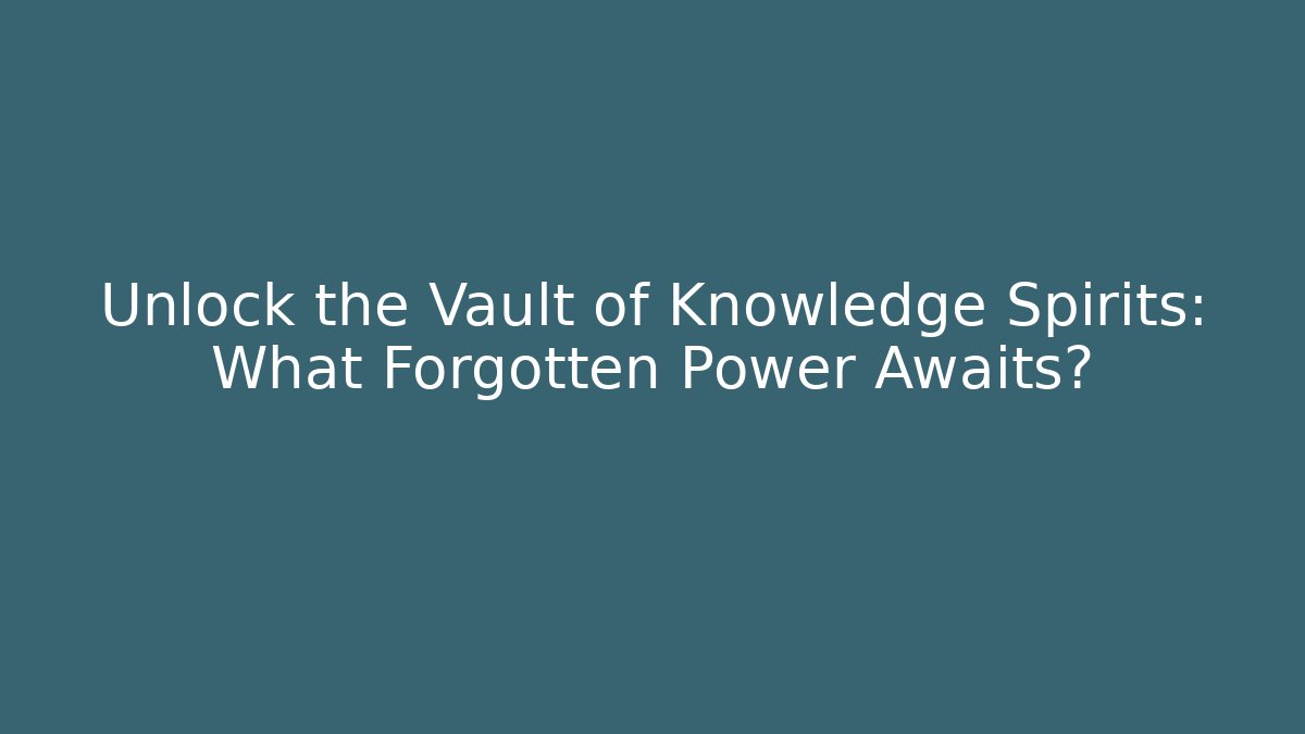 Unlock the Vault of Knowledge Spirits: What Forgotten Power Awaits?